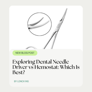 Exploring Dental Needle Driver vs Hemostat: Which Is Best?