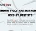 Common Tools and Instruments Used By Dentists